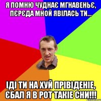 Я помню чуднає мгнавеньє, Пєрєда мной явілась ти... Іді ти на хуй прівіденіе, Єбал я в рот такіе сни!!!