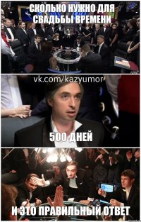 сколько нужно для свадьбы времени 500 дней И это правильный ответ