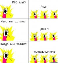 Люди! Денег! Каждую минуту