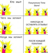 Покупатели Time Store! Никогда не оставлять отзывы! После каждой покупки!