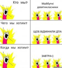 Майбутні девятикласники щоб відмінили ДПА завтра=)