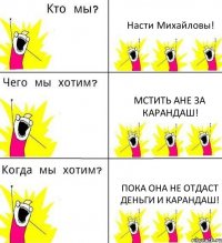 Насти Михайловы! Мстить Ане за карандаш! Пока она не отдаст деньги и карандаш!