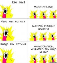 маленькие деди быстрой реакции во всём чо вы усрались , усираетесь там надо мной?