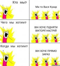 Ми то Вася Кухар Він хоче підняти Вікторії настрій Він хоче прямо зараз