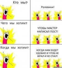 Ролевики! чтобы мастер написал пост! Когда нам будет удобно и чтоб не жрал и не спал!