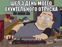 ШЁЛ 3 ДЕНЬ МОЕГО ОХУИТЕЛЬНОГО ОТПУСКА 