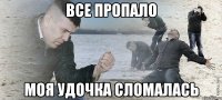 Все пропало моя удочка сломалась