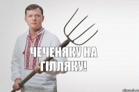 Чеченяку на гілляку!