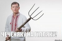 Чеченяку на гілляку!