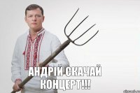 Андрій скачай концерт!!!