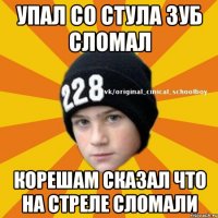 Упал со стула зуб сломал Корешам сказал что на стреле сломали