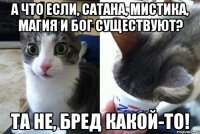 А что если, сатана, мистика, магия и бог существуют? Та не, бред какой-то!