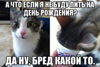 А что если я не буду пить на День рождения? Да ну, бред какой то.