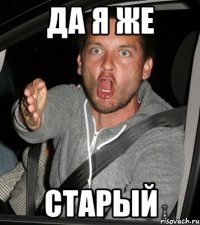 Да я же старый