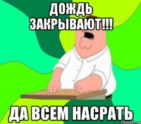 Дождь закрывают!!! да всем насрать