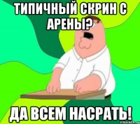 Типичный скрин с арены? ДА ВСЕМ НАСРАТЬ!