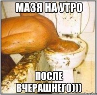 мазя на утро после вчерашнего)))