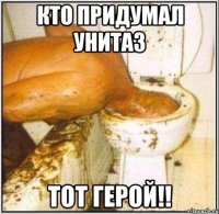 Кто придумал унитаз тот герой!!