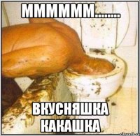 мммммм........ вкусняшка какашка