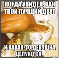 Когда увидел, как твой лучший друг и какая-то девушка целуются..