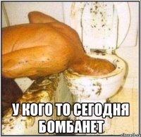  У кого то сегодня бомбанет