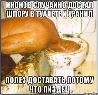 Иконов случайно достал шпору в туалете и уранил Полез доставать,потому что пиздец