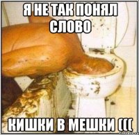 Я не так понял слово Кишки в Мешки (((