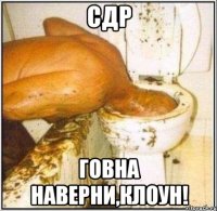 СДР Говна наверни,клоун!