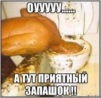 Оууууу...... А тут приятный запашок !!