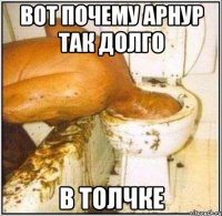 Вот почему Арнур так долго в толчке