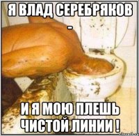 Я Влад Серебряков - И Я Мою плешь Чистой Линии !