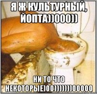 Я ж культурный, йопта))000)) Ни то что некоторые)00)))))))00000