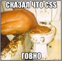 сказал что CSS говно