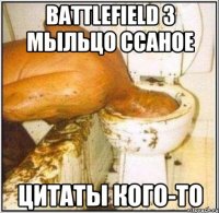 Battlefield 3 Мыльцо ссаное Цитаты кого-то