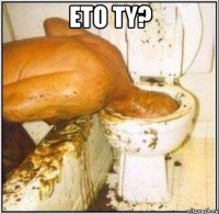 eto ty? 