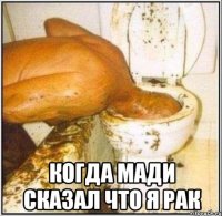  когда мади сказал что я рак