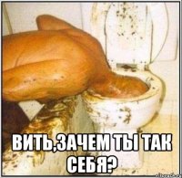  Вить,зачем ты так себя?
