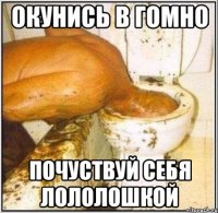 Окунись в гомно Почуствуй себя Лололошкой