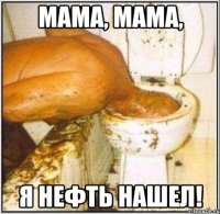 мама, мама, я нефть нашел!