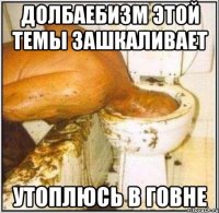 Долбаебизм этой темы зашкаливает Утоплюсь в говне