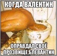 когда валентин оправдал своё прозвище,Блевантин