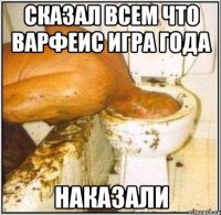 сказал всем что ВАРФЕИС ИГРА ГОДА НАКАЗАЛИ