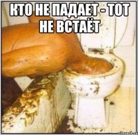 Кто не падает - тот не встаёт 