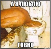 а я люблю говно