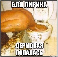 бля лирика дермовая попалась