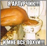 Я АРТУРЧИК!!! И МНЕ ВСЕ ПОХУЙ!!!