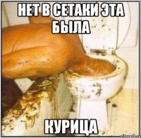 нет в сетаки эта была курица