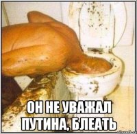  он не уважал Путина, блеать