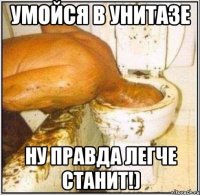 Умойся в унитазе ну правда легче станит!)