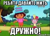 Ребята давайте жить Дружно!